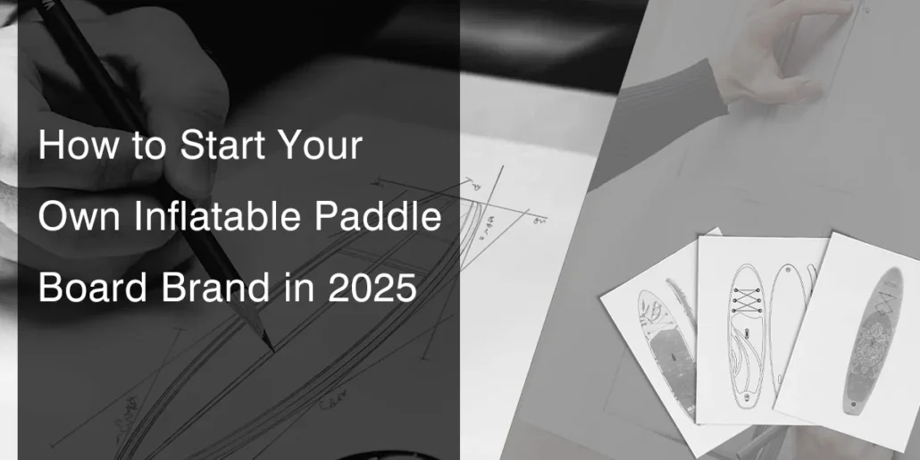 Drawing and sketches of inflatable paddle boards with text 'How to Start Your Own Inflatable Paddle Board Brand in 2025'.