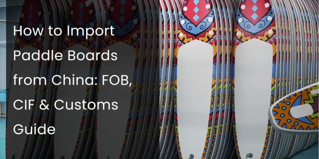 Colorful paddle boards stacked vertically, with text overlay about importing them from China covering FOB, CIF, and customs guidelines.